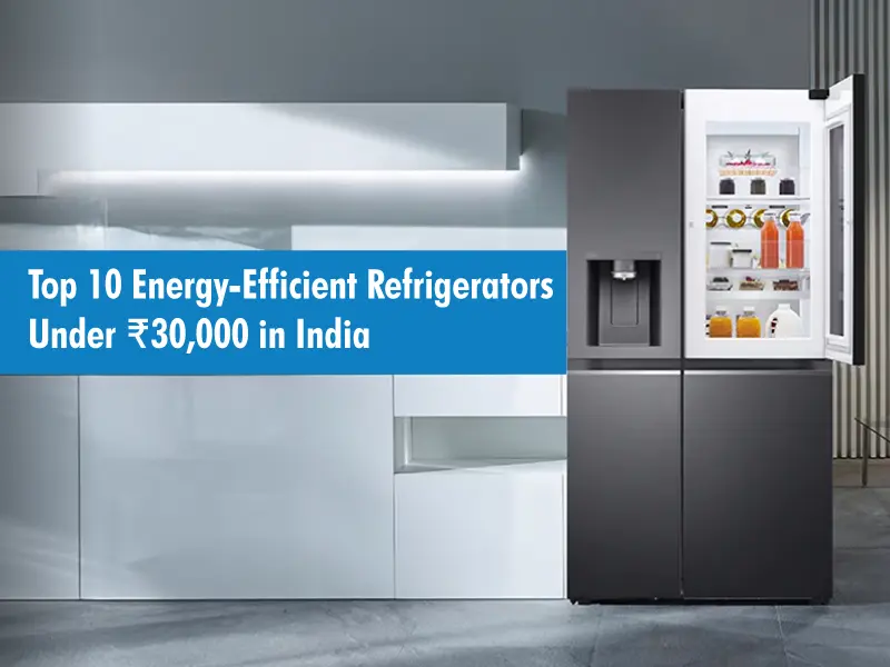Top 10 Energy-Efficient Refrigerators Under ₹30,000 in India